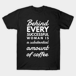 Behind every successful woman is a substantial amount of coffee T-Shirt